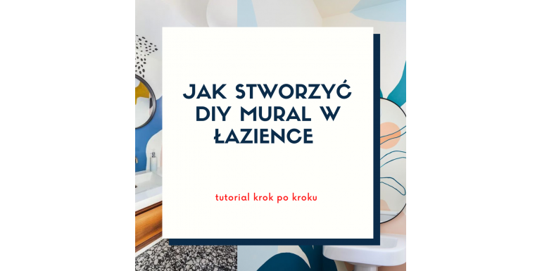 Jak stworzyć DIY mural w łazience - tutorial krok po kroku 