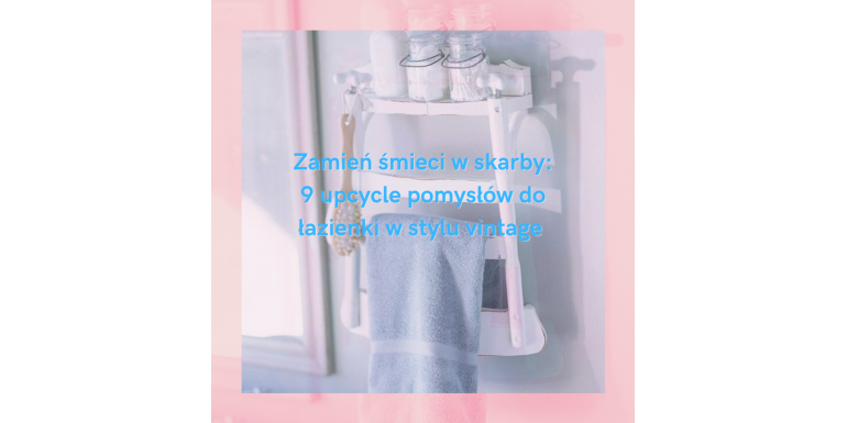 Zamień śmieci w skarby: 9 upcycle pomysłów do łazienki w stylu vintage 