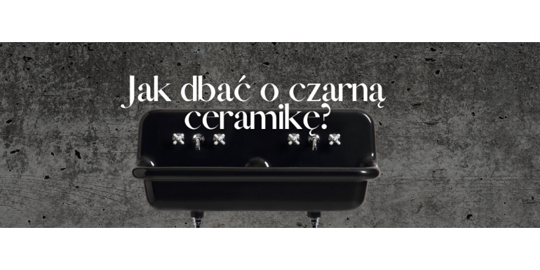 Jak dbać o czarną ceramikę?