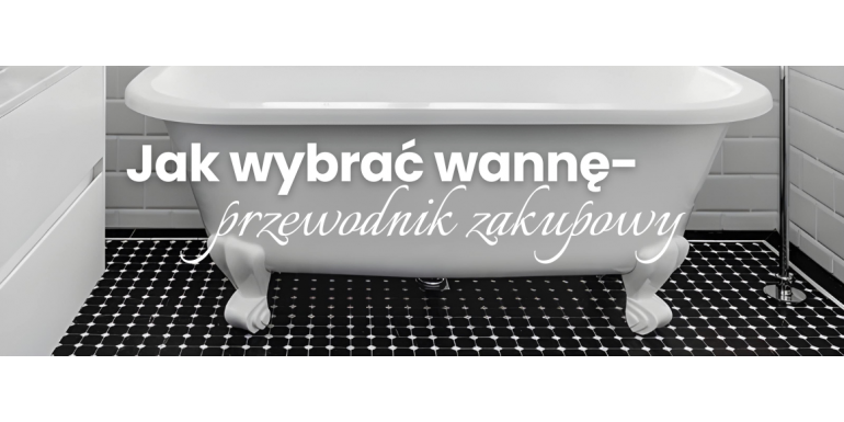 Jak wybrać idealną wannę? Poradnik zakupowy